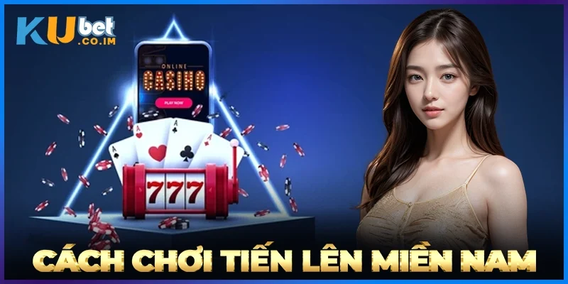 Cách Chơi Tiến Lên Miền Nam