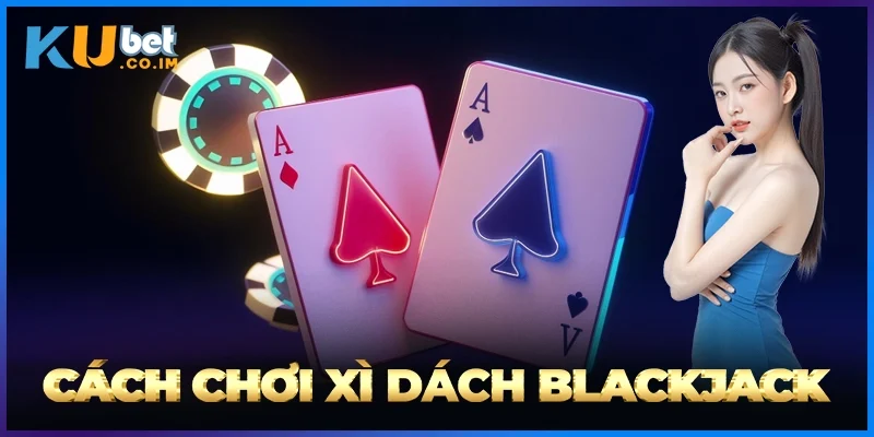 Cách Chơi Xì Dách Blackjack