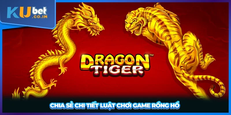 Chia sẻ chi tiết luật chơi game rồng hổ 