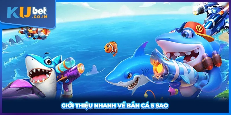 Giới thiệu nhanh về bắn cá 5 sao 