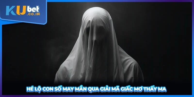 Hé lộ con số may mắn qua giải mã giấc mơ thấy ma