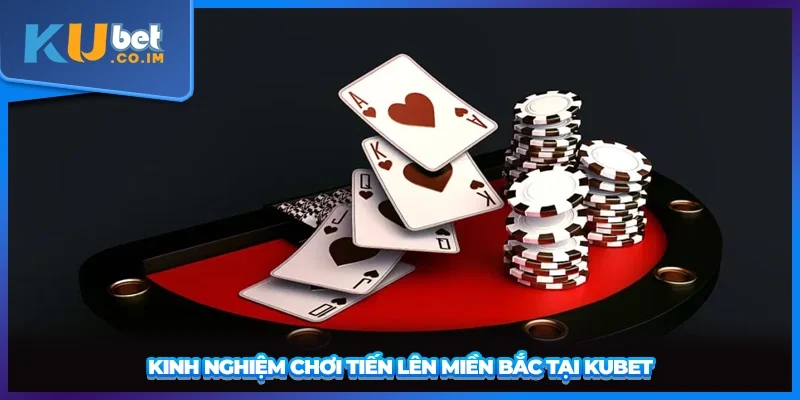 Kinh nghiệm chơi Tiến Lên Miền Bắc tại KUBET