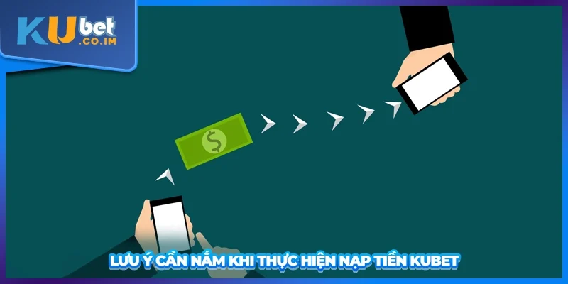 Lưu ý cần nắm khi thực hiện nạp tiền KUBET