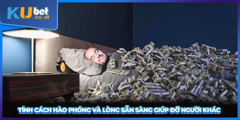 Tính cách hào phóng và lòng sẵn sàng giúp đỡ người khác