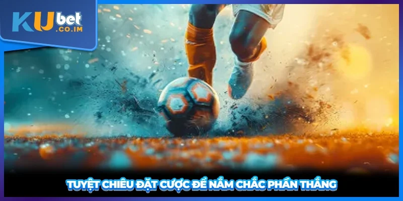 Tuyệt chiêu đặt cược để nắm chắc phần thắng